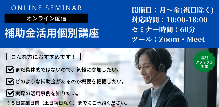 補助金個別講座　開催日：月～金（祝日除く）　時間：10～18時　相談時間60分　zoom/Meet
